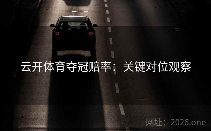 云开体育夺冠赔率:关键对位观察 云开体育夺冠赔率:关键对位观察