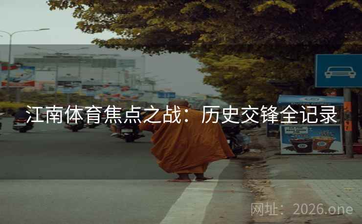 江南体育焦点之战:历史交锋全记录 江南体育焦点之战:历史交锋全记录