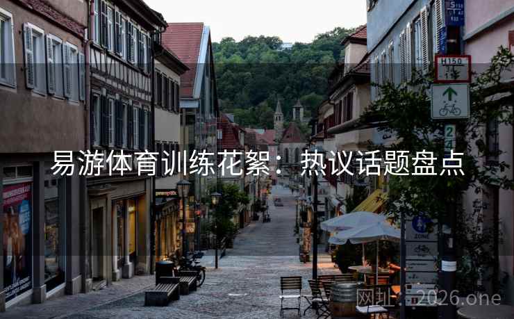 易游体育训练花絮:热议话题盘点 易游体育训练花絮:热议话题盘点