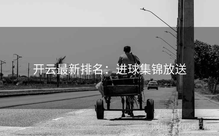 开云最新排名:进球集锦放送 开云最新排名:进球集锦放送