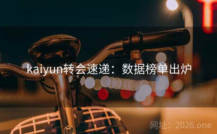 kaiyun转会速递:数据榜单出炉 kaiyun转会速递:数据榜单出炉
