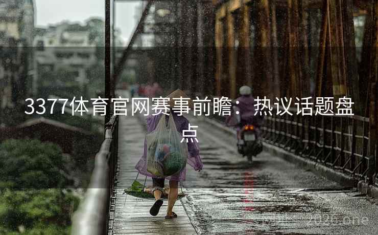 3377体育官网赛事前瞻:热议话题盘点 3377体育官网赛事前瞻:热议话题盘点