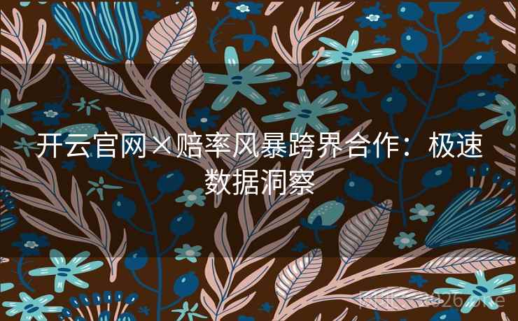 开云官网×赔率风暴跨界合作:极速数据洞察 开云官网×赔率风暴跨界合作:极速数据洞察