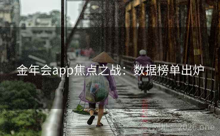 金年会app焦点之战:数据榜单出炉 金年会app焦点之战:数据榜单出炉