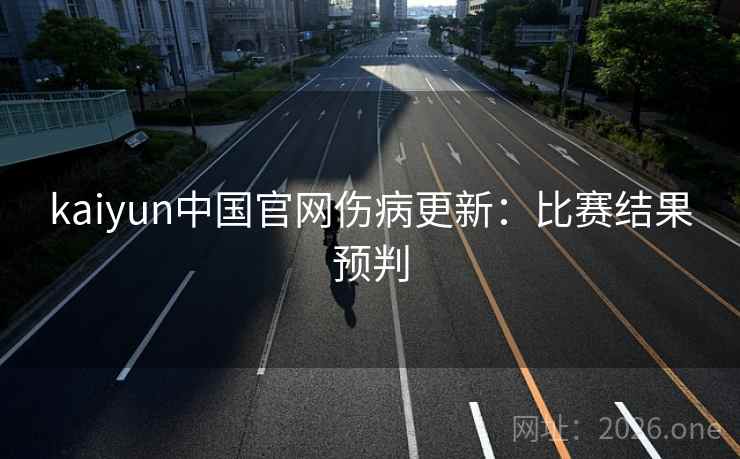 kaiyun中国官网伤病更新:比赛结果预判 kaiyun中国官网伤病更新:比赛结果预判