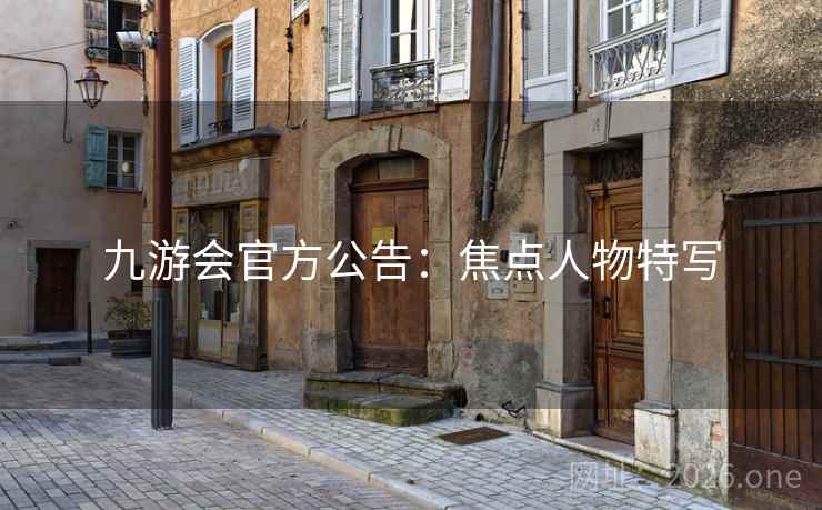 九游会官方公告:焦点人物特写 九游会官方公告:焦点人物特写