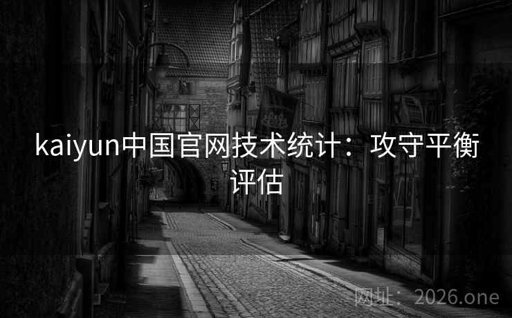 kaiyun中国官网技术统计:攻守平衡评估 kaiyun中国官网技术统计:攻守平衡评估