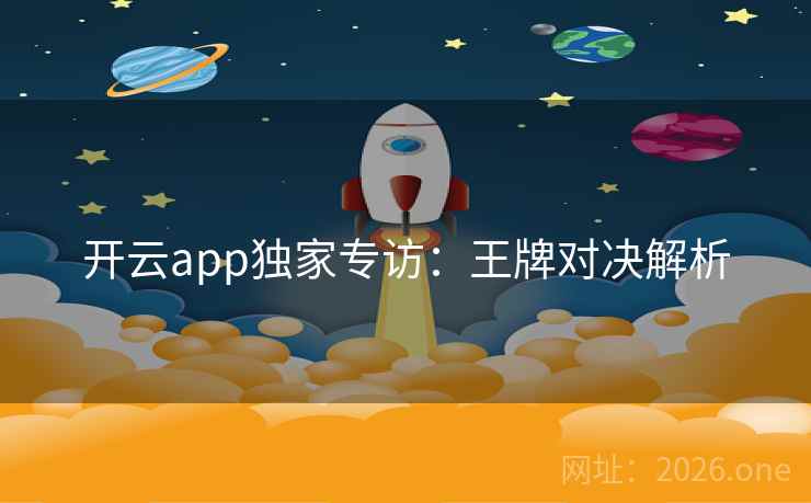 开云app独家专访:王牌对决解析 开云app独家专访:王牌对决解析