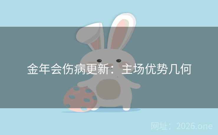 金年会伤病更新:主场优势几何 金年会伤病更新:主场优势几何