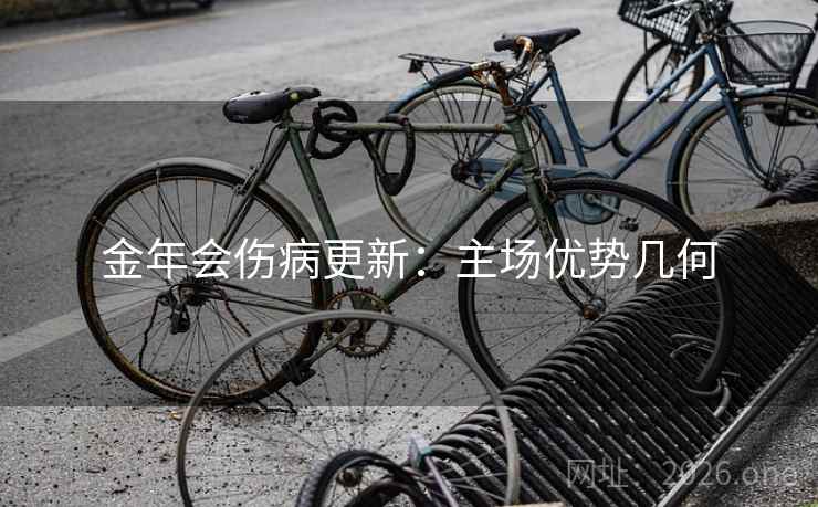 金年会伤病更新:主场优势几何 金年会伤病更新:主场优势几何
