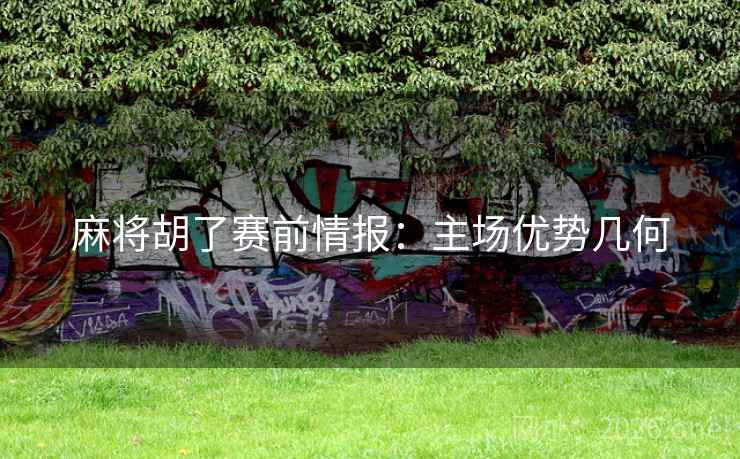 麻将胡了赛前情报:主场优势几何 麻将胡了赛前情报:主场优势几何