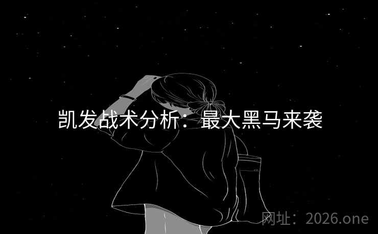 凯发战术分析:最大黑马来袭 凯发战术分析:最大黑马来袭