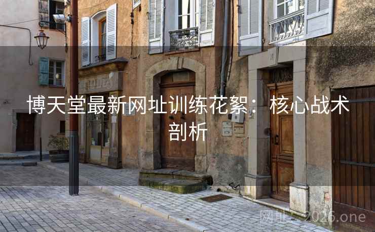 博天堂最新网址训练花絮:核心战术剖析 博天堂最新网址训练花絮:核心战术剖析