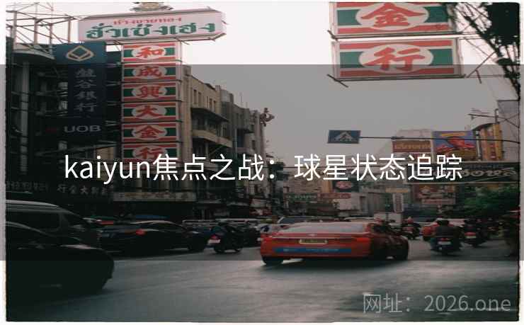 kaiyun焦点之战:球星状态追踪 kaiyun焦点之战:球星状态追踪