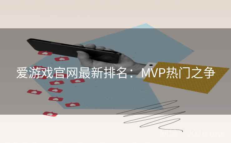 爱游戏官网最新排名:MVP热门之争 爱游戏官网最新排名:MVP热门之争