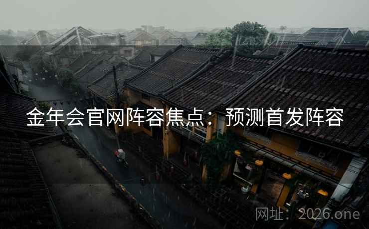 金年会官网阵容焦点:预测首发阵容 金年会官网阵容焦点:预测首发阵容