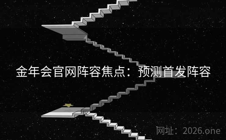 金年会官网阵容焦点:预测首发阵容 金年会官网阵容焦点:预测首发阵容