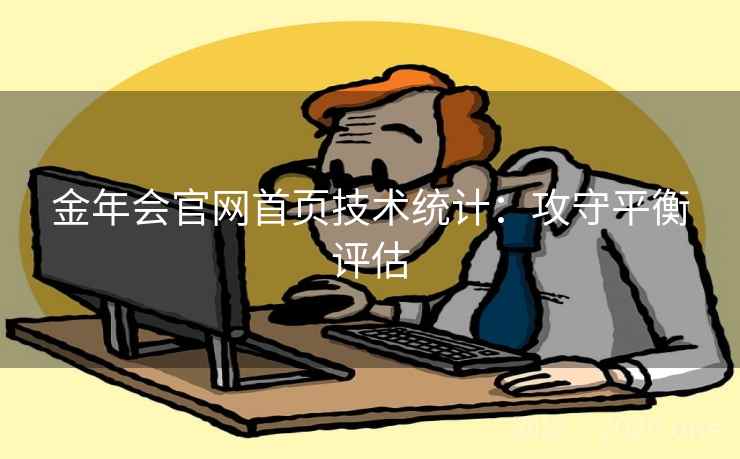 金年会官网首页技术统计:攻守平衡评估 金年会官网首页技术统计:攻守平衡评估
