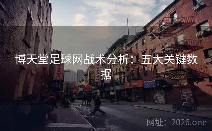 博天堂足球网战术分析:五大关键数据 博天堂足球网战术分析:五大关键数据
