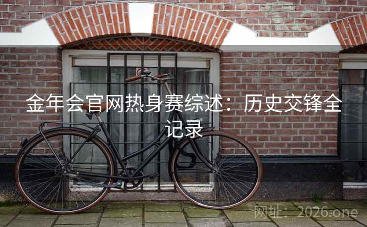 金年会官网热身赛综述：历史交锋全记录