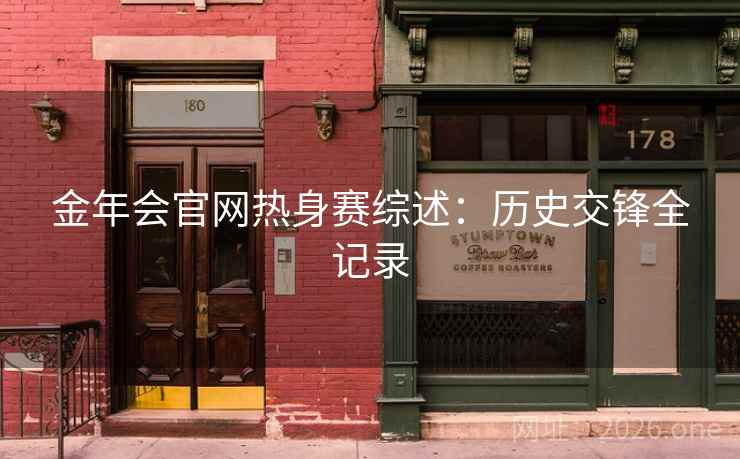 金年会官网热身赛综述：历史交锋全记录