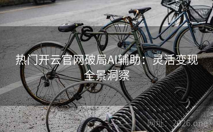 热门开云官网破局AI辅助:灵活变现全景洞察 热门开云官网破局AI辅助:灵活变现全景洞察