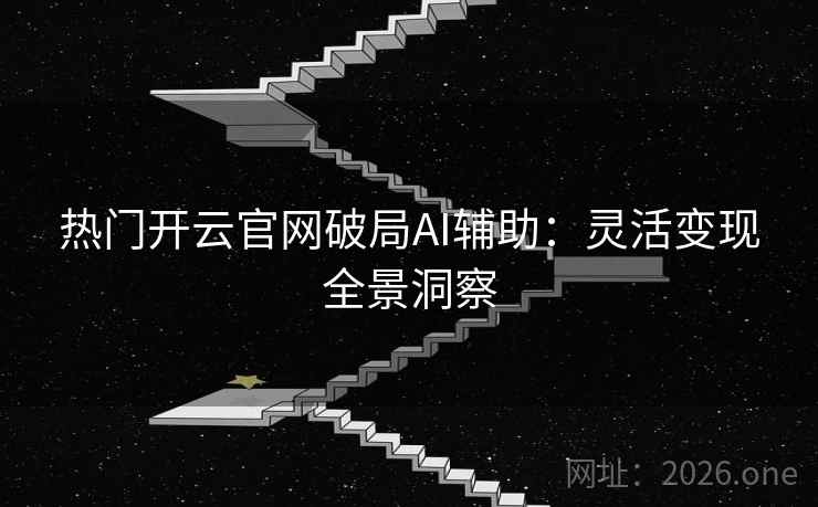 热门开云官网破局AI辅助:灵活变现全景洞察 热门开云官网破局AI辅助:灵活变现全景洞察