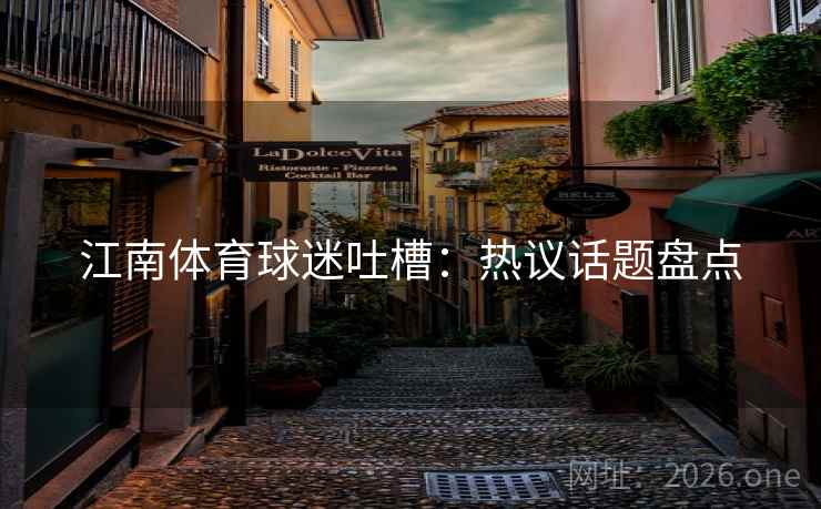 江南体育球迷吐槽：热议话题盘点
