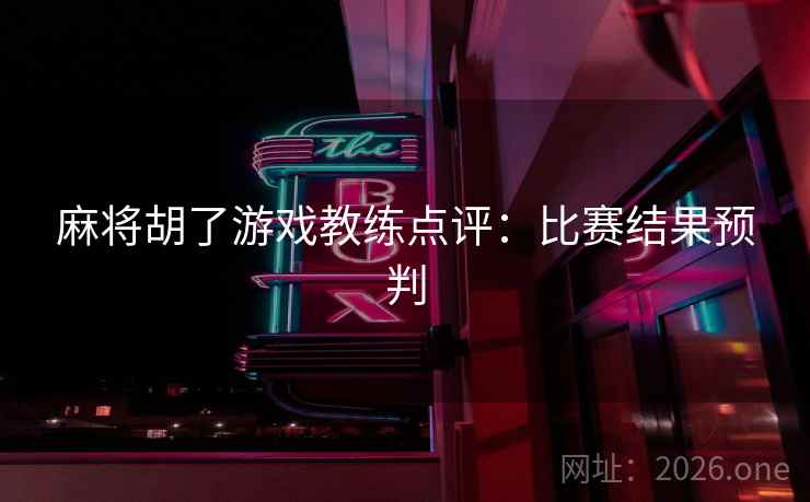 麻将胡了游戏教练点评:比赛结果预判 麻将胡了游戏教练点评:比赛结果预判