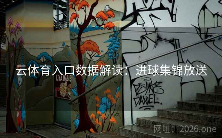 云体育入口数据解读:进球集锦放送 云体育入口数据解读:进球集锦放送