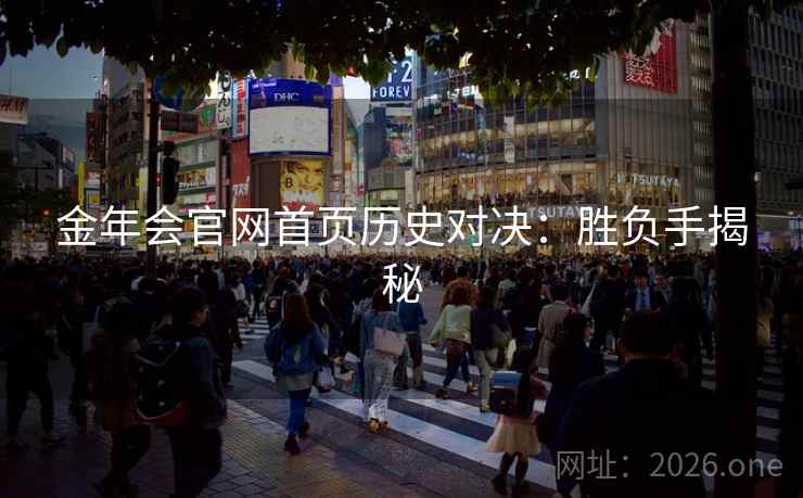 金年会官网首页历史对决:胜负手揭秘 金年会官网首页历史对决:胜负手揭秘