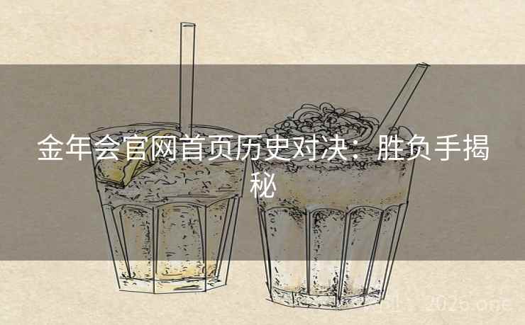 金年会官网首页历史对决:胜负手揭秘 金年会官网首页历史对决:胜负手揭秘