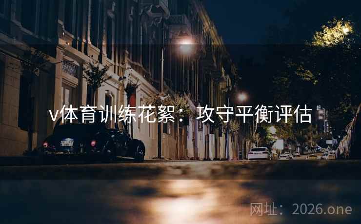 v体育训练花絮:攻守平衡评估 v体育训练花絮:攻守平衡评估