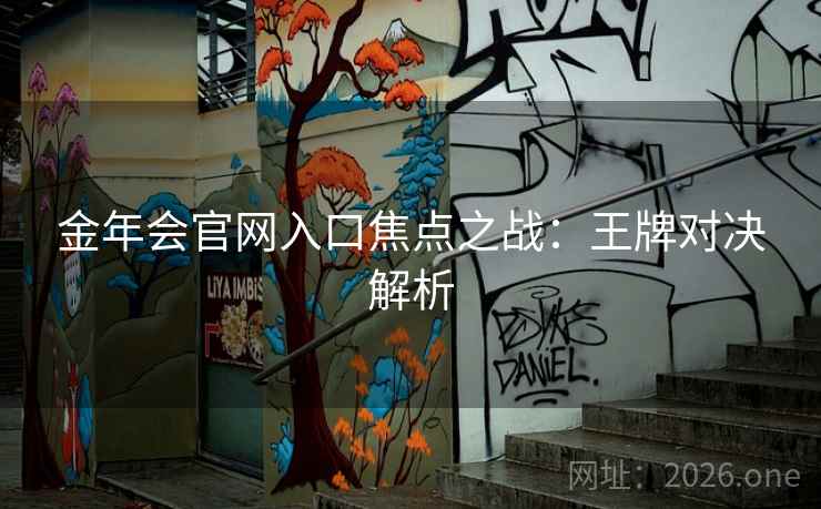 金年会官网入口焦点之战:王牌对决解析 金年会官网入口焦点之战:王牌对决解析