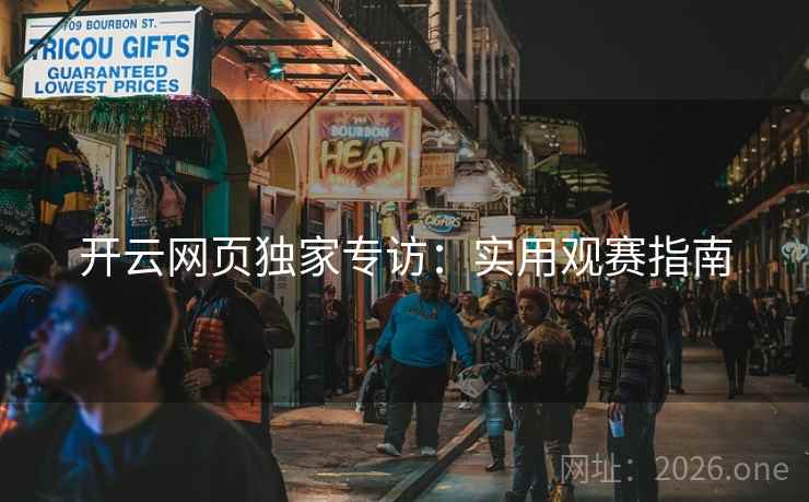 开云网页独家专访:实用观赛指南 开云网页独家专访:实用观赛指南