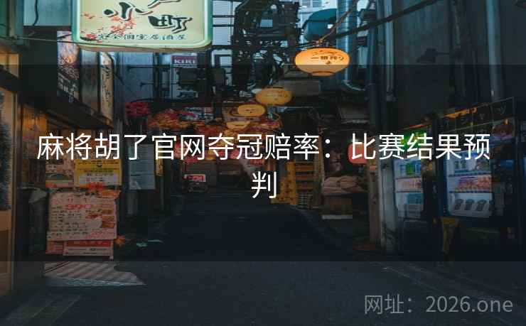 麻将胡了官网夺冠赔率:比赛结果预判 麻将胡了官网夺冠赔率:比赛结果预判