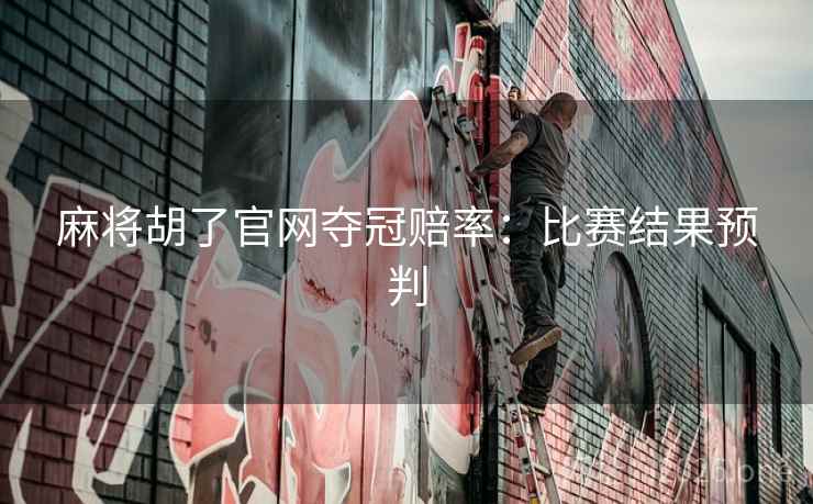 麻将胡了官网夺冠赔率:比赛结果预判 麻将胡了官网夺冠赔率:比赛结果预判