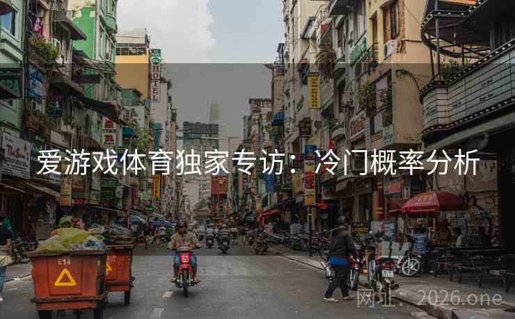 爱游戏体育独家专访:冷门概率分析 爱游戏体育独家专访:冷门概率分析