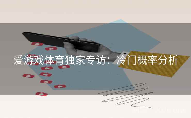 爱游戏体育独家专访:冷门概率分析 爱游戏体育独家专访:冷门概率分析