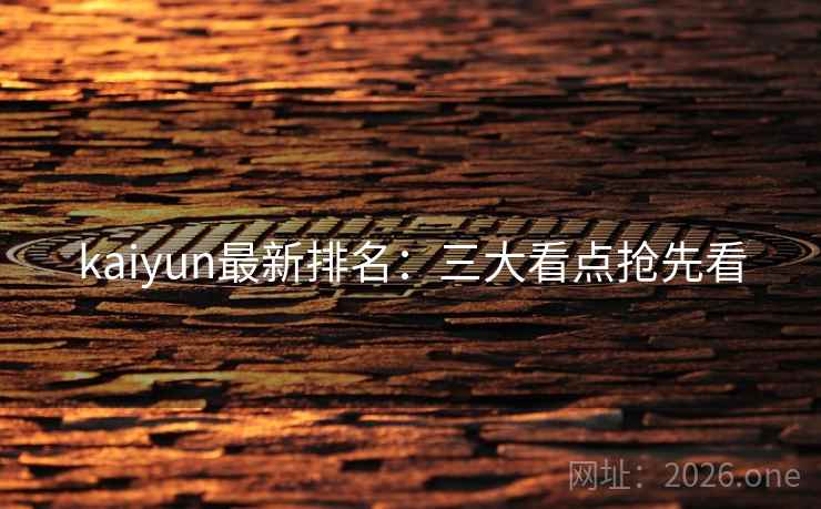 kaiyun最新排名:三大看点抢先看 kaiyun最新排名:三大看点抢先看
