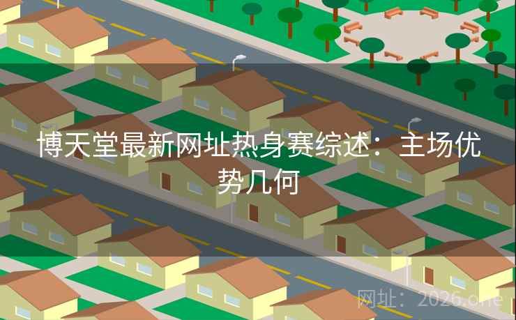 博天堂最新网址热身赛综述:主场优势几何 博天堂最新网址热身赛综述:主场优势几何