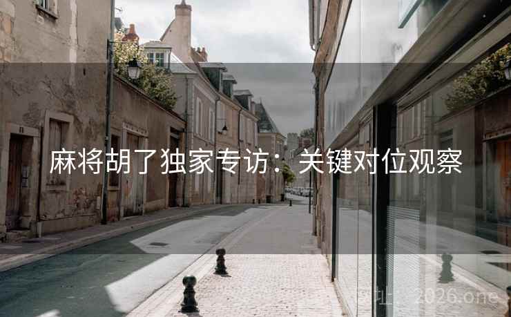 麻将胡了独家专访:关键对位观察 麻将胡了独家专访:关键对位观察