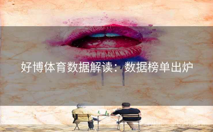 好博体育数据解读:数据榜单出炉 好博体育数据解读:数据榜单出炉