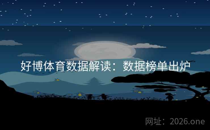 好博体育数据解读:数据榜单出炉 好博体育数据解读:数据榜单出炉