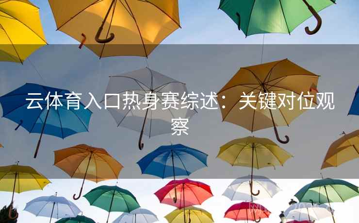 云体育入口热身赛综述:关键对位观察 云体育入口热身赛综述:关键对位观察