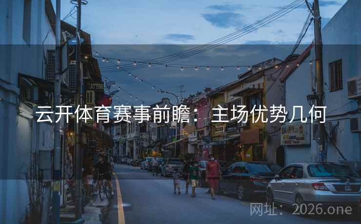 云开体育赛事前瞻：主场优势几何