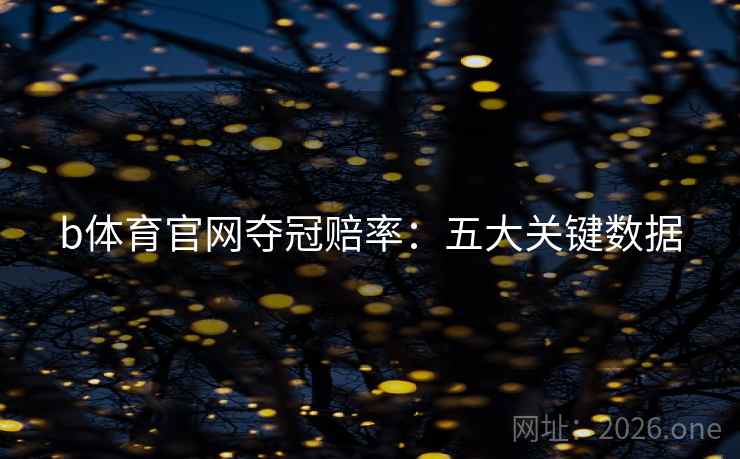 b体育官网夺冠赔率:五大关键数据 b体育官网夺冠赔率:五大关键数据