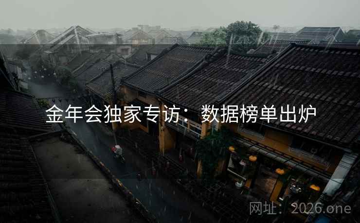 金年会独家专访:数据榜单出炉 金年会独家专访:数据榜单出炉