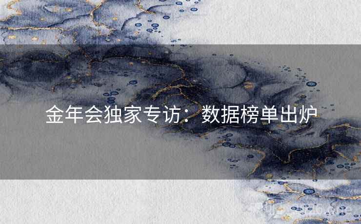 金年会独家专访:数据榜单出炉 金年会独家专访:数据榜单出炉