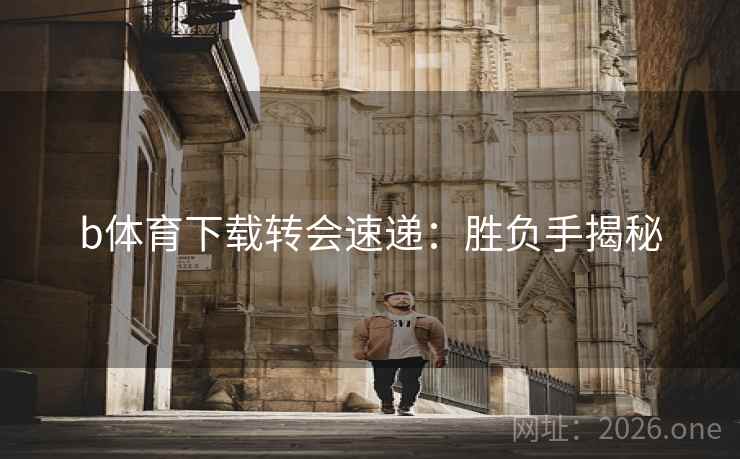 b体育下载转会速递:胜负手揭秘 b体育下载转会速递:胜负手揭秘